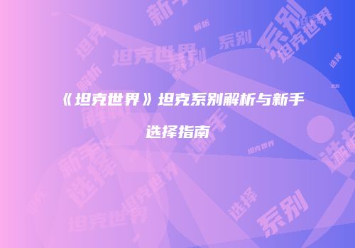 《坦克世界》坦克系别解析与新手选择指南