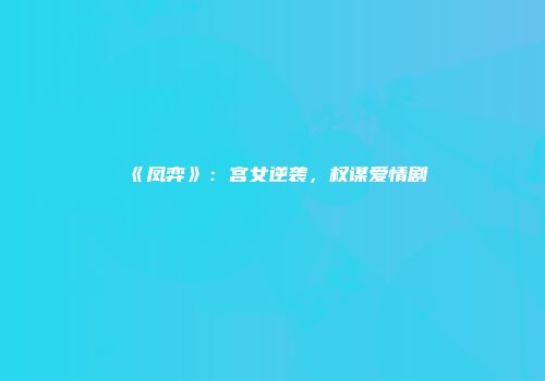 《凤弈》：宫女逆袭，权谋爱情剧