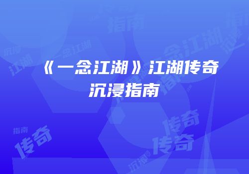 《一念江湖》江湖传奇沉浸指南