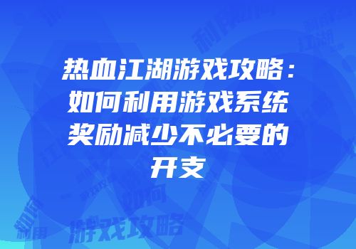 热血江湖游戏攻略：如何利用游戏系统奖励减少不必要的开支