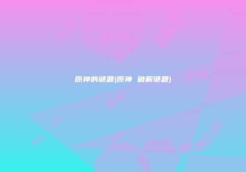 原神的谜题(原神 破解谜题)
