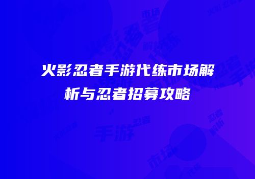 火影忍者手游代练市场解析与忍者招募攻略