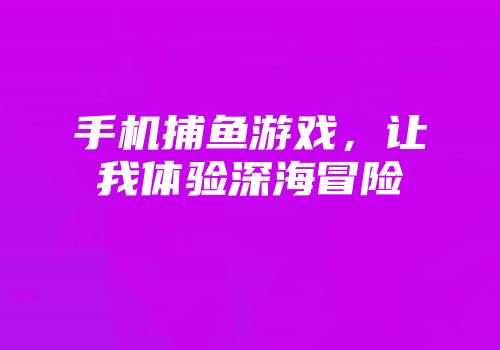 手机捕鱼游戏，让我体验深海冒险