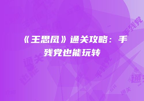 《王思凤》通关攻略：手残党也能玩转