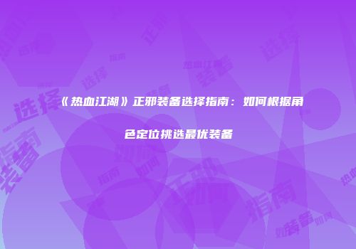 《热血江湖》正邪装备选择指南：如何根据角色定位挑选最优装备