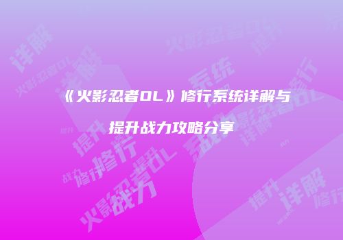 《火影忍者OL》修行系统详解与提升战力攻略分享