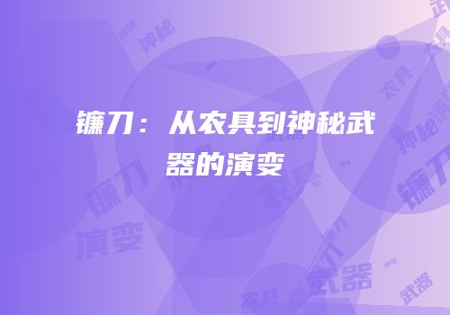 镰刀：从农具到神秘武器的演变