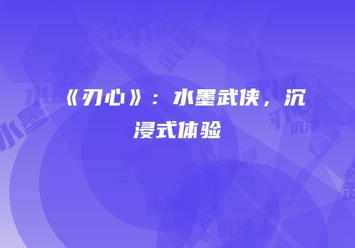 《刃心》：水墨武侠，沉浸式体验
