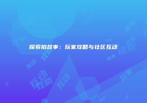 探索拍故事：玩家攻略与社区互动