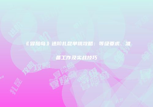 《冒险岛》进阶扎昆单挑攻略：等级要求、准备工作及实战技巧