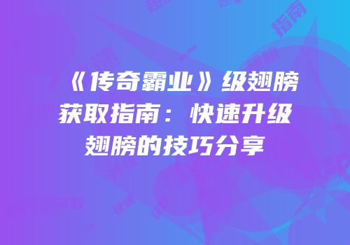 《传奇霸业》级翅膀获取指南：快速升级翅膀的技巧分享