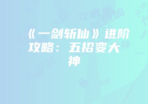 《一剑斩仙》进阶攻略：五招变大神