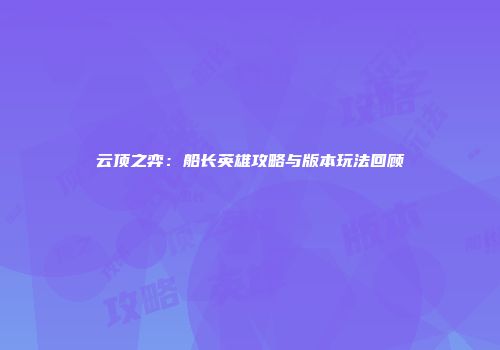 云顶之弈：船长英雄攻略与版本玩法回顾