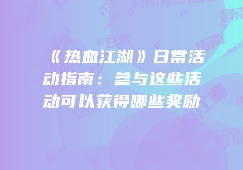《热血江湖》日常活动指南:参与这些活动可以获得哪些奖励
