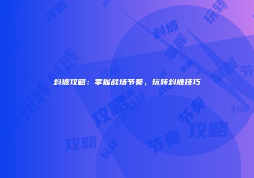 斜坡攻略：掌握战场节奏，玩转斜坡技巧