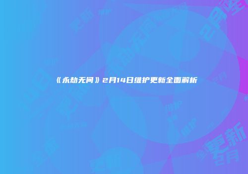 《永劫无间》2月14日维护更新全面解析