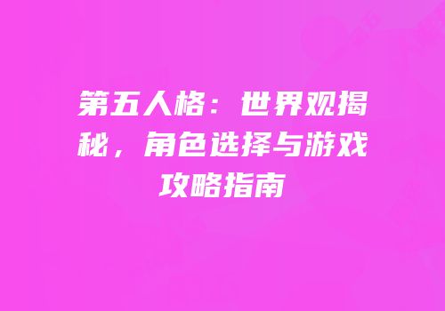 第五人格：世界观揭秘，角色选择与游戏攻略指南