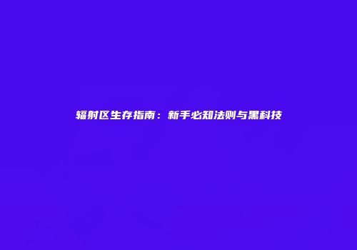 辐射区生存指南：新手必知法则与黑科技