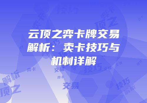 云顶之弈卡牌交易解析：卖卡技巧与机制详解