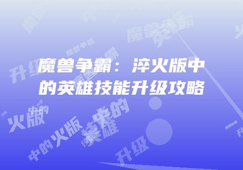 魔兽争霸：淬火版中的英雄技能升级攻略