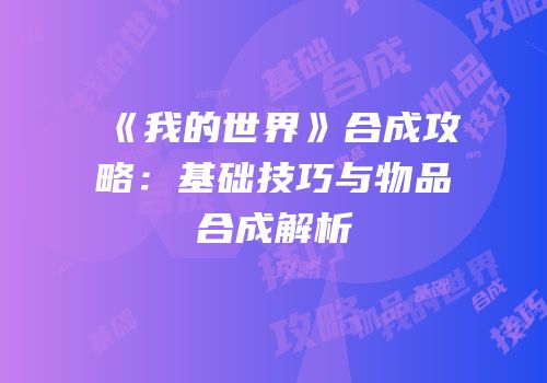 《我的世界》合成攻略：基础技巧与物品合成解析