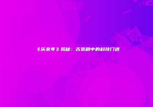 《庆余年》揭秘：古装剧中的科技门道