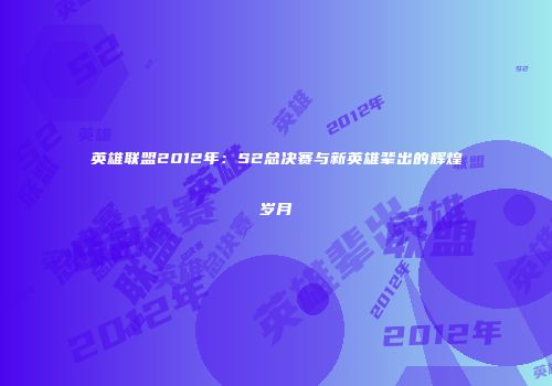 英雄联盟2012年：S2总决赛与新英雄辈出的辉煌岁月