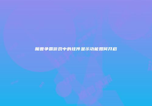 魔兽争霸游戏中的挂件显示功能如何开启