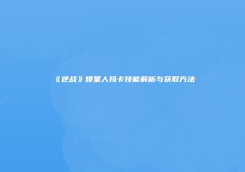 《逆战》矮星人玛卡技能解析与获取方法