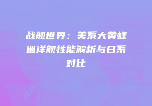 战舰世界：美系大黄蜂巡洋舰性能解析与日系对比
