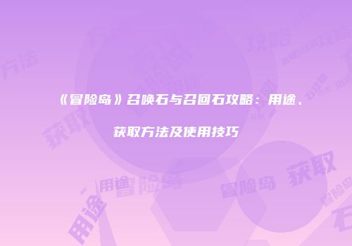 《冒险岛》召唤石与召回石攻略：用途、获取方法及使用技巧