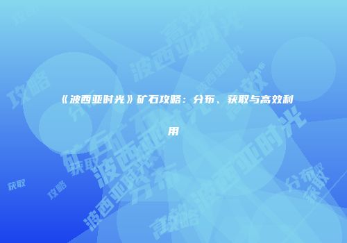 《波西亚时光》矿石攻略：分布、获取与高效利用