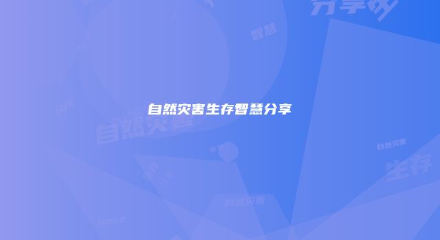 自然灾害生存智慧分享