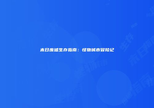 末日废墟生存指南：怪物城市冒险记
