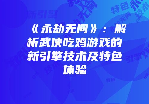 《永劫无间》：解析武侠吃鸡游戏的新引擎技术及特色体验