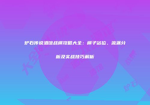 炉石传说酒馆战棋攻略大全：棋子站位、流派分析及实战技巧解析