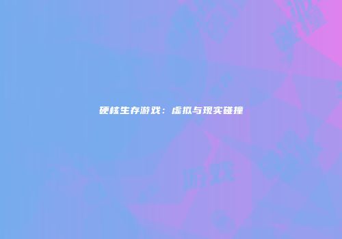 硬核生存游戏：虚拟与现实碰撞