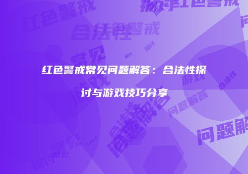 红色警戒常见问题解答：合法性探讨与游戏技巧分享