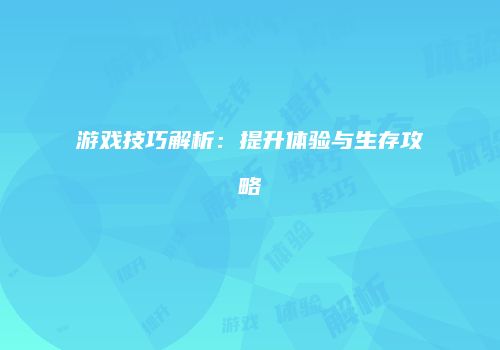 游戏技巧解析：提升体验与生存攻略