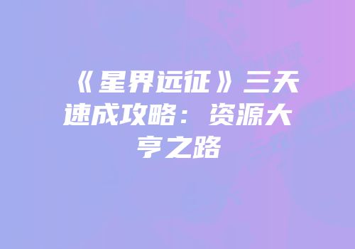 《星界远征》三天速成攻略：资源大亨之路