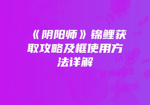 《阴阳师》锦鲤获取攻略及框使用方法详解