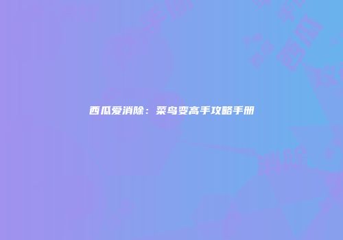 西瓜爱消除：菜鸟变高手攻略手册