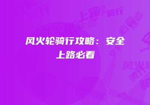 风火轮骑行攻略：安全上路必看
