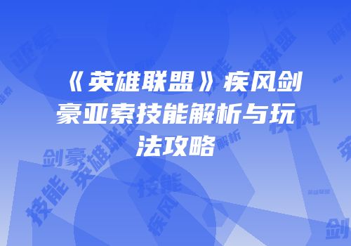 《英雄联盟》疾风剑豪亚索技能解析与玩法攻略