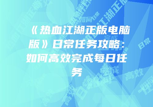 《热血江湖正版电脑版》日常任务攻略：如何高效完成每日任务