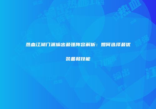 热血江湖门派输出最强阵容解析：如何选择最优装备和技能