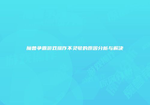 魔兽争霸游戏操作不灵敏的原因分析与解决