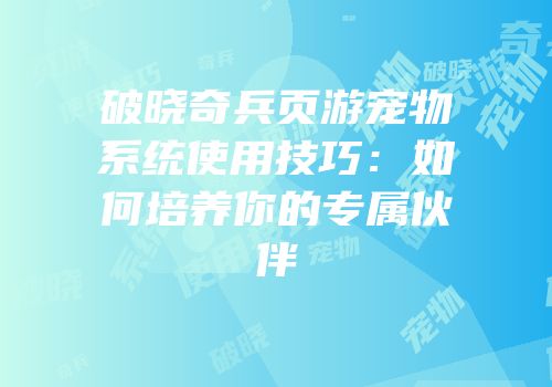 破晓奇兵页游宠物系统使用技巧：如何培养你的专属伙伴