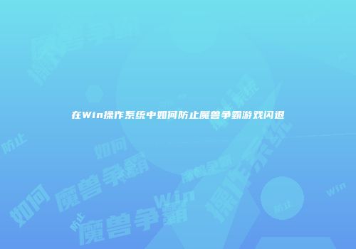 在Win操作系统中如何防止魔兽争霸游戏闪退