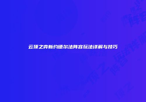 云顶之弈新约德尔法阵容玩法详解与技巧